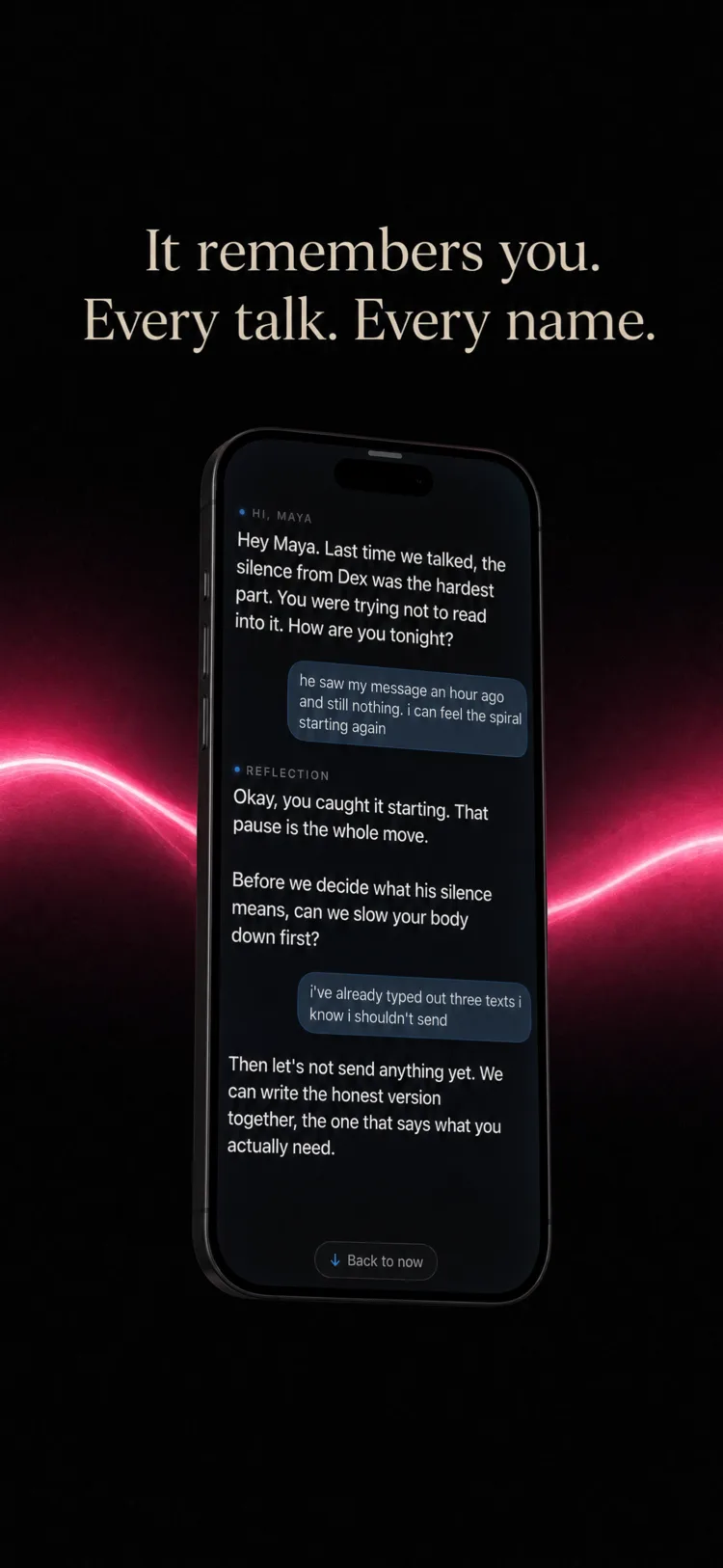 It remembers you, every talk, every name. A conversation opens "Hey Maya. Last time we talked, the silence from Dex was the hardest part." She replies that he saw her message an hour ago and she can feel the spiral starting, and that she has already typed three texts she shouldn't send. Anchor answers: then let's not send anything yet, we can write the honest version together.