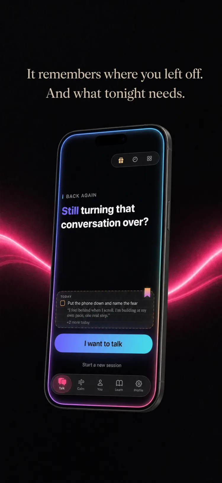 It remembers where you left off, and what tonight needs. A home screen headed "Back again: still turning that conversation over?" carries a short list for today, one item being to put the phone down and name the fear, above a button reading "I want to talk."